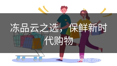 冻品云之选，保鲜新时代购物