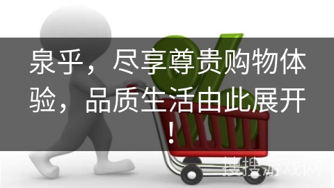 泉乎，尽享尊贵购物体验，品质生活由此展开！