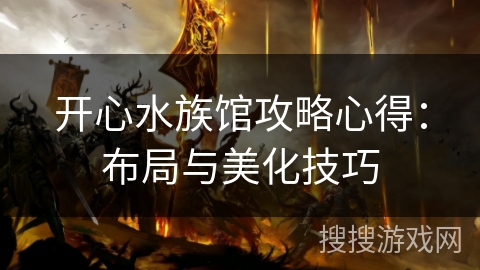 开心水族馆攻略心得:布局与美化技巧 开心水族馆攻略心得:布局与美化技巧