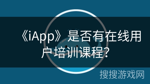 《iApp》是否有在线用户培训课程？