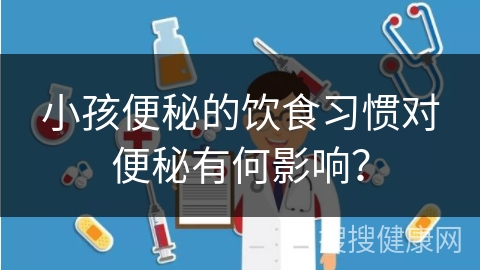 小孩便秘的饮食习惯对便秘有何影响？