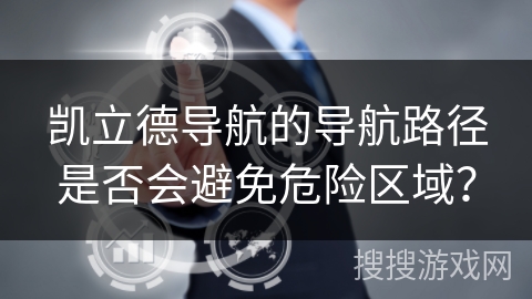 凯立德导航的导航路径是否会避免危险区域? 凯立德导航的导航路径是否会避免危险区域?