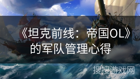 《坦克前线:帝国OL》的军队管理心得 《坦克前线:帝国OL》的军队管理心得