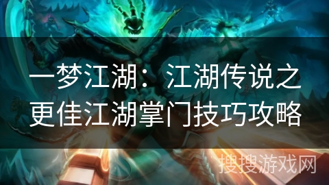 一梦江湖：江湖传说之更佳江湖掌门技巧攻略