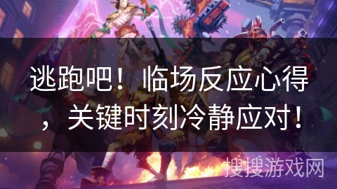 逃跑吧!临场反应心得,关键时刻冷静应对! 逃跑吧!临场反应心得,关键时刻冷静应对!