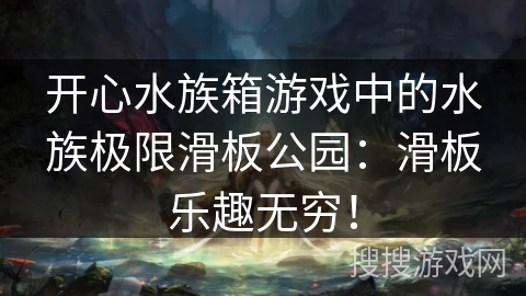 开心水族箱游戏中的水族极限滑板公园:滑板乐趣无穷! 开心水族箱游戏中的水族极限滑板公园:滑板乐趣无穷!
