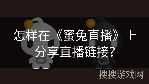怎样在《蜜兔直播》上分享直播链接? 怎样在《蜜兔直播》上分享直播链接?