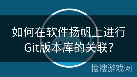 如何在软件扬帆上进行Git版本库的关联？