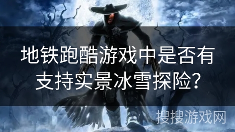地铁跑酷游戏中是否有支持实景冰雪探险？