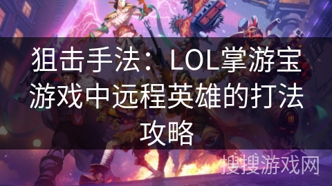 狙击手法：LOL掌游宝游戏中远程英雄的打法攻略