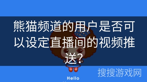 熊猫频道的用户是否可以设定直播间的视频推送? 熊猫频道的用户是否可以设定直播间的视频推送?