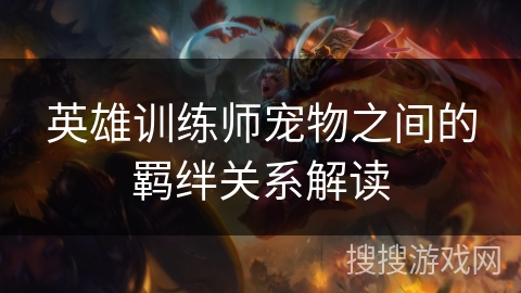 英雄训练师宠物之间的羁绊关系解读 英雄训练师宠物之间的羁绊关系解读
