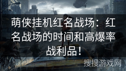 萌侠挂机红名战场:红名战场的时间和高爆率战利品! 萌侠挂机红名战场:红名战场的时间和高爆率战利品!
