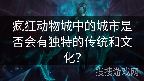 疯狂动物城中的城市是否会有独特的传统和文化？