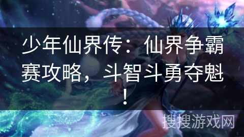 少年仙界传：仙界争霸赛攻略，斗智斗勇夺魁！