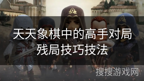 天天象棋中的高手对局残局技巧技法