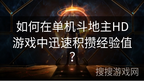 如何在单机斗地主HD游戏中迅速积攒经验值? 如何在单机斗地主HD游戏中迅速积攒经验值?