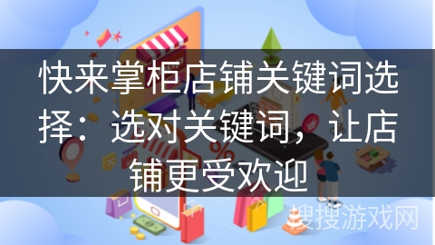 快来掌柜店铺关键词选择：选对关键词，让店铺更受欢迎
