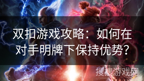 双扣游戏攻略:如何在对手明牌下保持优势? 双扣游戏攻略:如何在对手明牌下保持优势?