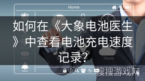如何在《大象电池医生》中查看电池充电速度记录? 如何在《大象电池医生》中查看电池充电速度记录?
