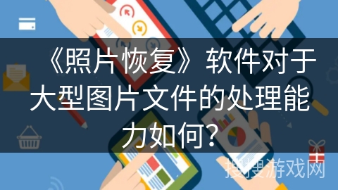 《照片恢复》软件对于大型图片文件的处理能力如何？