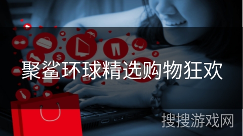聚鲨环球精选购物狂欢