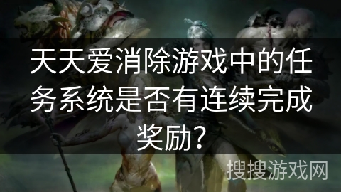 天天爱消除游戏中的任务系统是否有连续完成奖励？