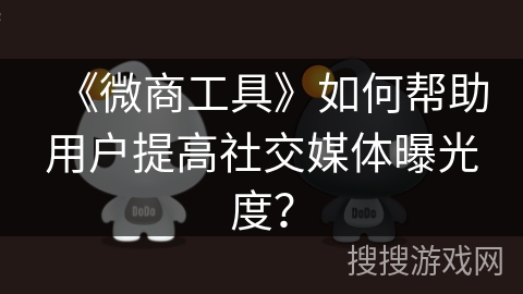 《微商工具》如何帮助用户提高社交媒体曝光度? 《微商工具》如何帮助用户提高社交媒体曝光度?