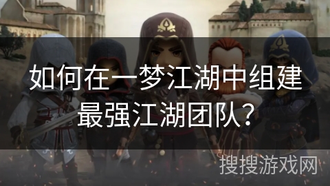 如何在一梦江湖中组建最强江湖团队？