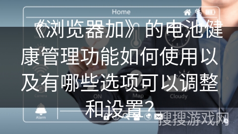 《浏览器加》的电池健康管理功能如何使用以及有哪些选项可以调整和设置？