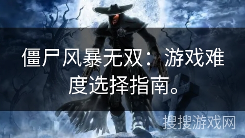 僵尸风暴无双:游戏难度选择指南。 僵尸风暴无双:游戏难度选择指南。