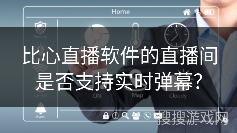 比心直播软件的直播间是否支持实时弹幕？