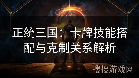 正统三国：卡牌技能搭配与克制关系解析