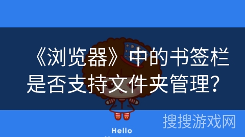《浏览器》中的书签栏是否支持文件夹管理? 《浏览器》中的书签栏是否支持文件夹管理?