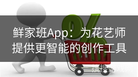 鲜家班App：为花艺师提供更智能的创作工具