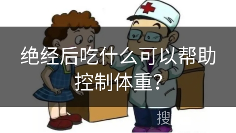 绝经后吃什么可以帮助控制体重？