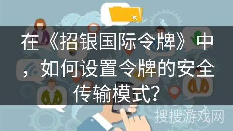 在《招银国际令牌》中,如何设置令牌的安全传输模式? 在《招银国际令牌》中,如何设置令牌的安全传输模式?