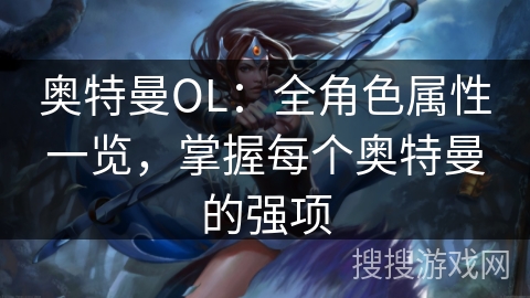 奥特曼OL：全角色属性一览，掌握每个奥特曼的强项