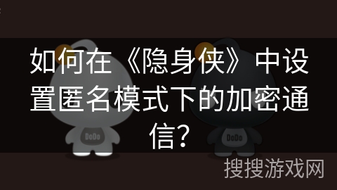 如何在《隐身侠》中设置匿名模式下的加密通信? 如何在《隐身侠》中设置匿名模式下的加密通信?