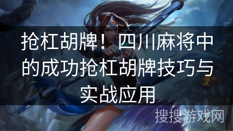 抢杠胡牌!四川麻将中的成功抢杠胡牌技巧与实战应用 抢杠胡牌!四川麻将中的成功抢杠胡牌技巧与实战应用