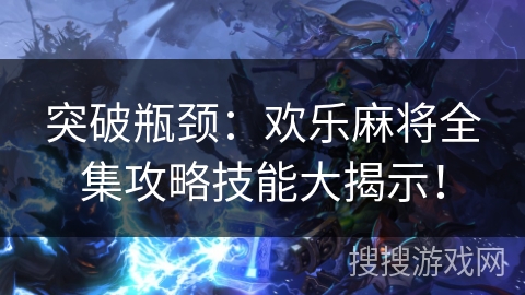 突破瓶颈:欢乐麻将全集攻略技能大揭示! 突破瓶颈:欢乐麻将全集攻略技能大揭示!