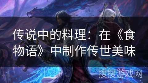 传说中的料理：在《食物语》中制作传世美味