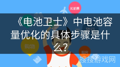 《电池卫士》中电池容量优化的具体步骤是什么? 《电池卫士》中电池容量优化的具体步骤是什么?