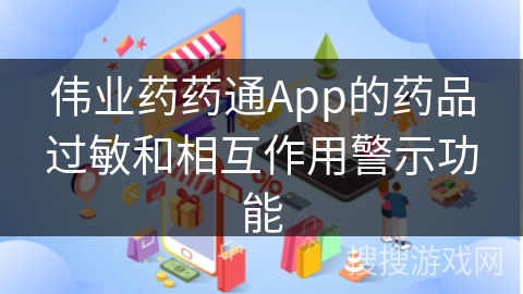 伟业药药通App的药品过敏和相互作用警示功能