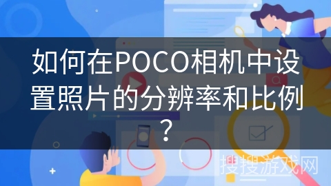 如何在POCO相机中设置照片的分辨率和比例? 如何在POCO相机中设置照片的分辨率和比例?
