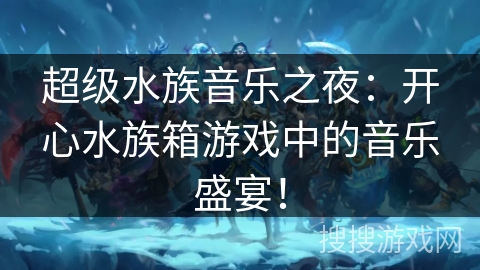 超级水族音乐之夜：开心水族箱游戏中的音乐盛宴！