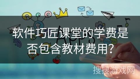 软件巧匠课堂的学费是否包含教材费用？