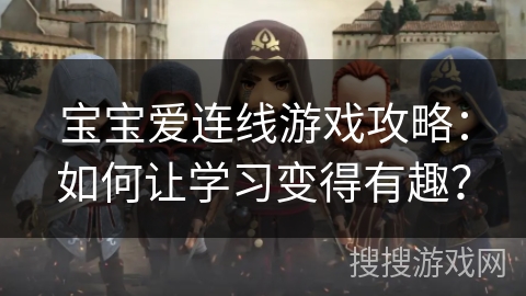 宝宝爱连线游戏攻略：如何让学习变得有趣？