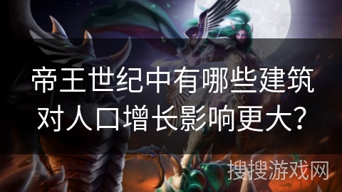 帝王世纪中有哪些建筑对人口增长影响更大？