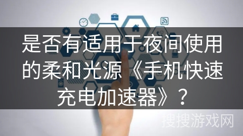 是否有适用于夜间使用的柔和光源《手机快速充电加速器》? 是否有适用于夜间使用的柔和光源《手机快速充电加速器》?